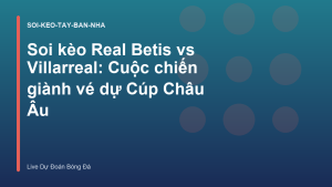 Read more about the article Soi kèo Real Betis vs Villarreal: Cuộc chiến giành vé dự Cúp Châu Âu