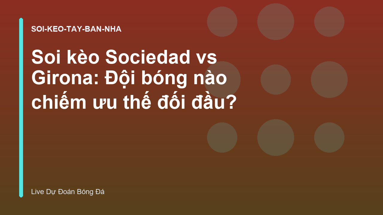 Read more about the article Soi kèo Sociedad vs Girona: Đội bóng nào chiếm ưu thế đối đầu?